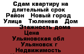 Сдам квартиру на длительный срок › Район ­ Новый город › Улица ­ Тюленева › Дом ­ 21 › Этажность дома ­ 9 › Цена ­ 10 000 - Ульяновская обл., Ульяновск г. Недвижимость » Квартиры аренда   
